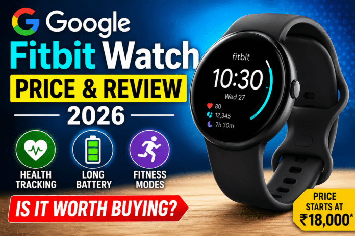 Google Fitbit Watch Price & Review 2026: Latest Features, Honest Review, Is it Worth Buying?